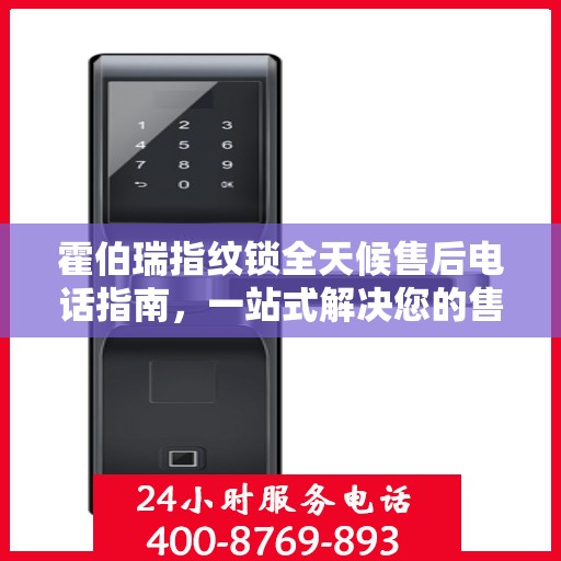 霍伯瑞指纹锁全天候售后电话指南，一站式解决您的售后需求