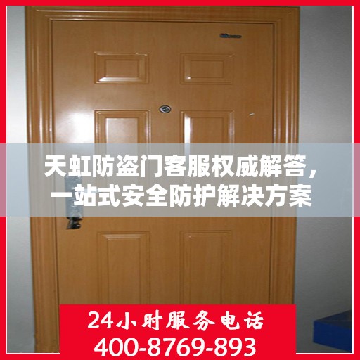 天虹防盗门客服权威解答，一站式安全防护解决方案