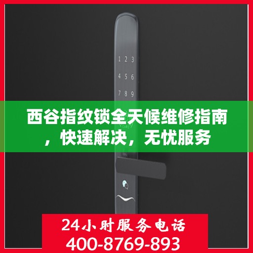 西谷指纹锁全天候维修指南，快速解决，无忧服务