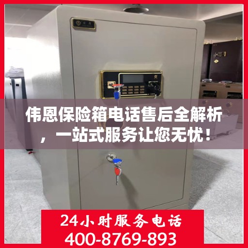 伟恩保险箱电话售后全解析，一站式服务让您无忧！