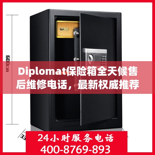 Diplomat保险箱全天候售后维修电话，最新权威推荐及指南