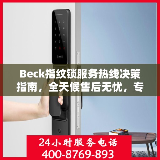 Beck指纹锁服务热线决策指南，全天候售后无忧，专业保障您的安全之选