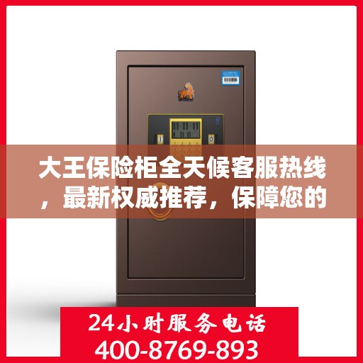 大王保险柜全天候客服热线，最新权威推荐，保障您的安全需求