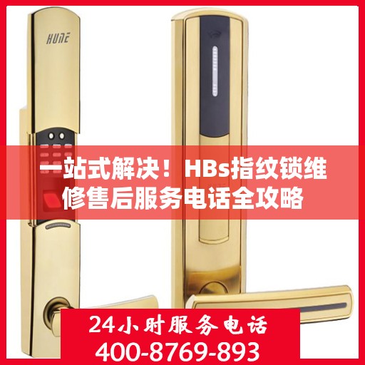 一站式解决！HBs指纹锁维修售后服务电话全攻略