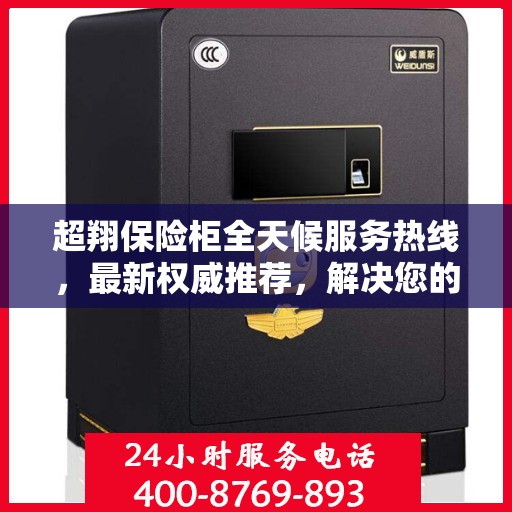 超翔保险柜全天候服务热线，最新权威推荐，解决您的安全需求