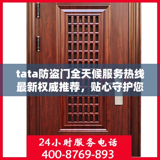 tata防盗门全天候服务热线最新权威推荐，贴心守护您的安全门户