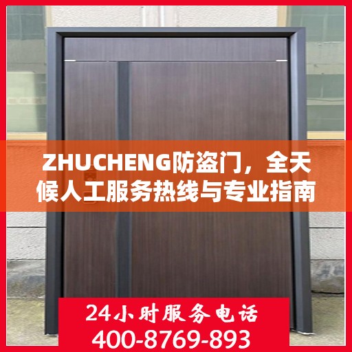 ZHUCHENG防盗门，全天候人工服务热线与专业指南最新攻略