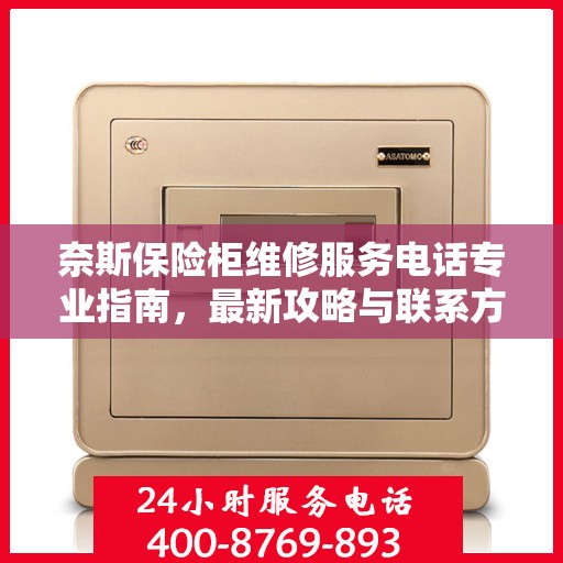 奈斯保险柜维修服务电话专业指南，最新攻略与联系方式
