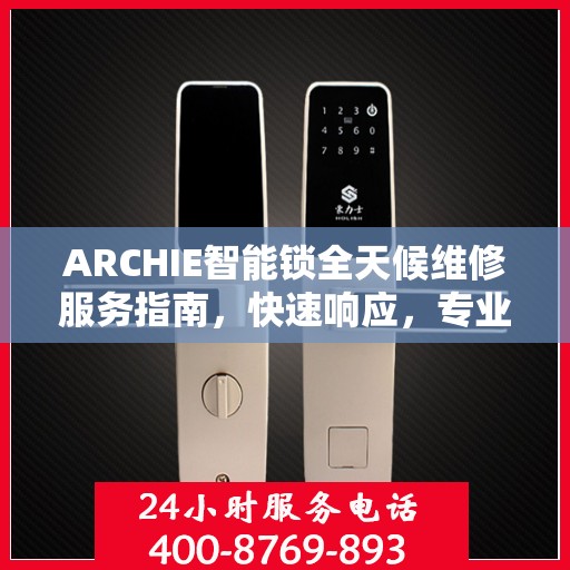 ARCHIE智能锁全天候维修服务指南，快速响应，专业决策支持