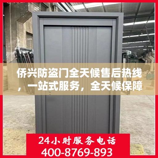 侨兴防盗门全天候售后热线，一站式服务，全天候保障