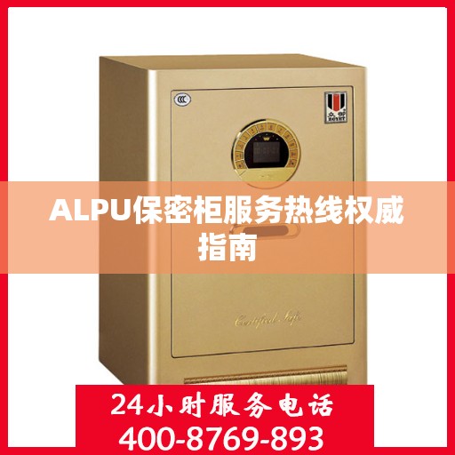 ALPU保密柜服务热线权威指南