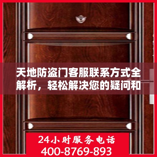 天地防盗门客服联系方式全解析，轻松解决您的疑问和需求
