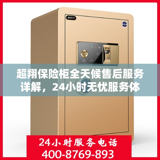 超翔保险柜全天候售后服务详解，24小时无忧服务体验