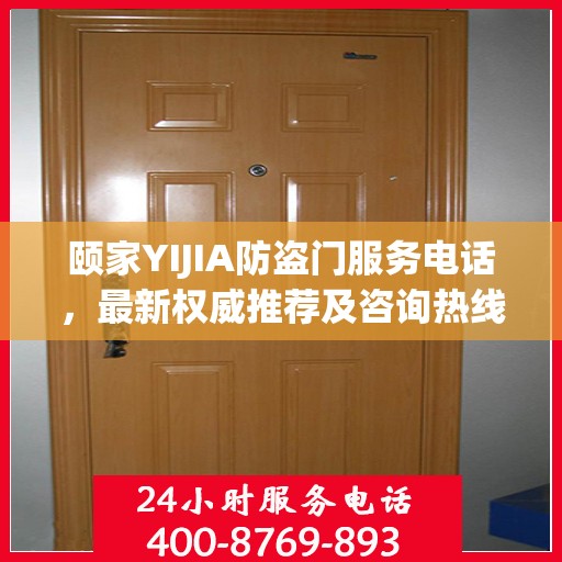 颐家YIJIA防盗门服务电话，最新权威推荐及咨询热线
