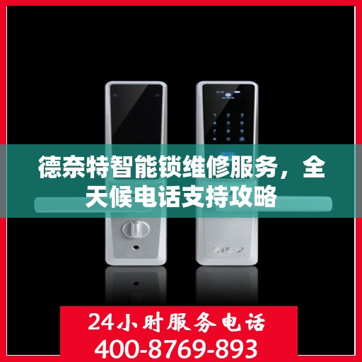 德奈特智能锁维修服务，全天候电话支持攻略