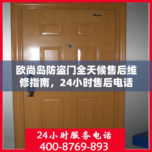 欧尚岛防盗门全天候售后维修指南，24小时售后电话全解析