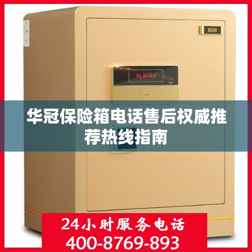 华冠保险箱电话售后权威推荐热线指南