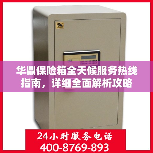 华鼎保险箱全天候服务热线指南，详细全面解析攻略