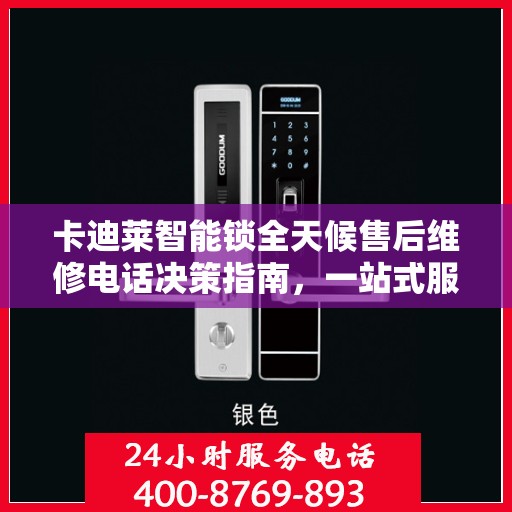 卡迪莱智能锁全天候售后维修电话决策指南，一站式服务保障，让您无忧选择！