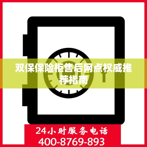 双保保险柜售后网点权威推荐指南