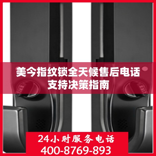 美今指纹锁全天候售后电话支持决策指南