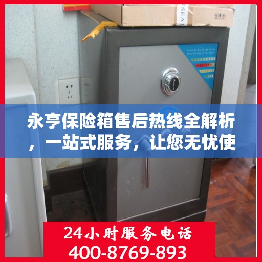 永亨保险箱售后热线全解析，一站式服务，让您无忧使用保险箱！