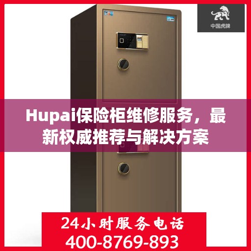 Hupai保险柜维修服务，最新权威推荐与解决方案