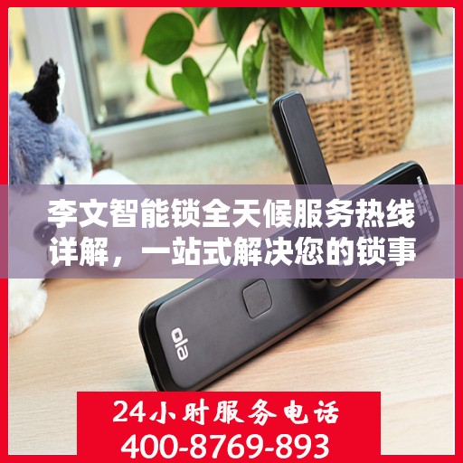 李文智能锁全天候服务热线详解，一站式解决您的锁事需求