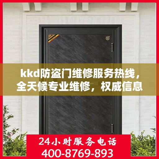 kkd防盗门维修服务热线，全天候专业维修，权威信息保障安全门无忧