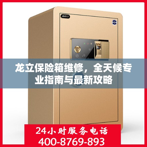 龙立保险箱维修，全天候专业指南与最新攻略