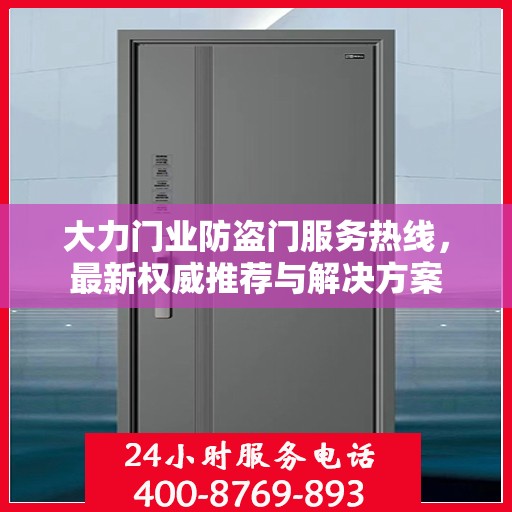 大力门业防盗门服务热线，最新权威推荐与解决方案