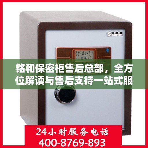 铭和保密柜售后总部，全方位解读与售后支持一站式服务