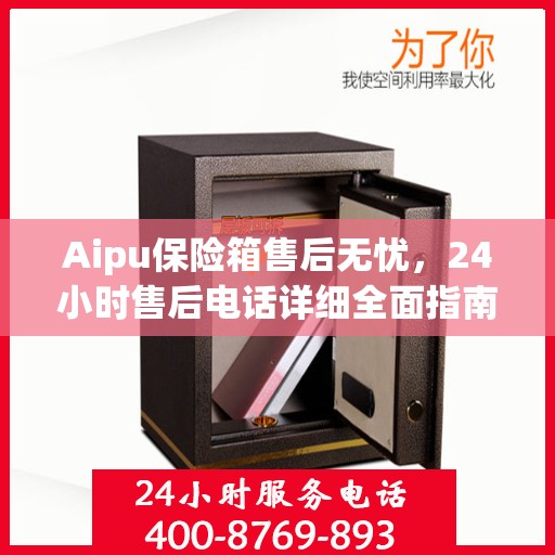 Aipu保险箱售后无忧，24小时售后电话详细全面指南