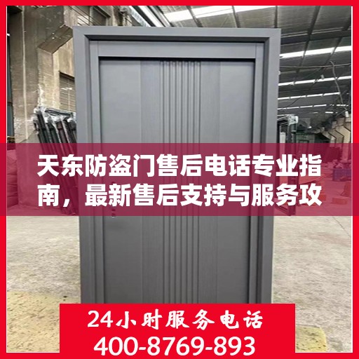 天东防盗门售后电话专业指南，最新售后支持与服务攻略