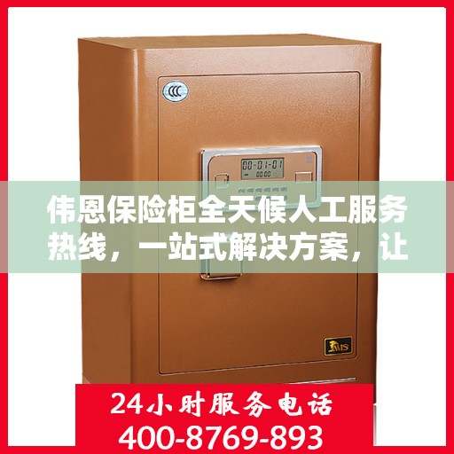 伟恩保险柜全天候人工服务热线，一站式解决方案，让您无忧使用保险柜