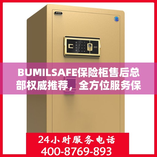 BUMILSAFE保险柜售后总部权威推荐，全方位服务保障，为您的安全保驾护航