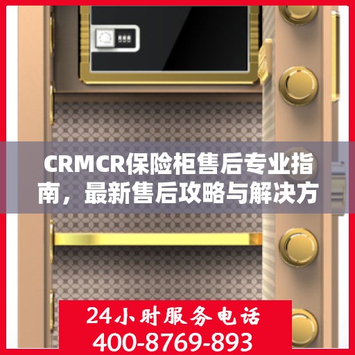 CRMCR保险柜售后专业指南，最新售后攻略与解决方案