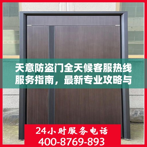 天意防盗门全天候客服热线服务指南，最新专业攻略与热线支持