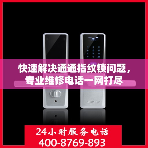 快速解决通通指纹锁问题，专业维修电话一网打尽
