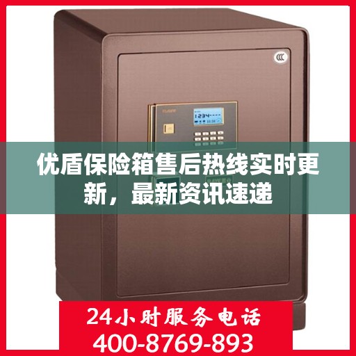 优盾保险箱售后热线实时更新，最新资讯速递