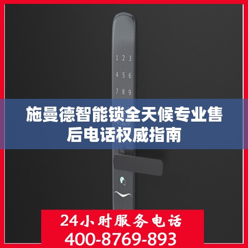 施曼德智能锁全天候专业售后电话权威指南