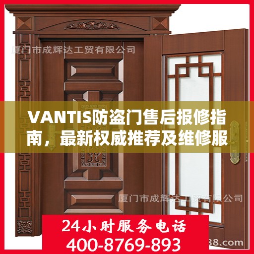 VANTIS防盗门售后报修指南，最新权威推荐及维修服务详解