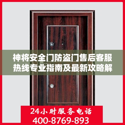 神将安全门防盗门售后客服热线专业指南及最新攻略解析
