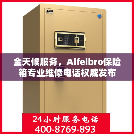 全天候服务，Aifeibro保险箱专业维修电话权威发布