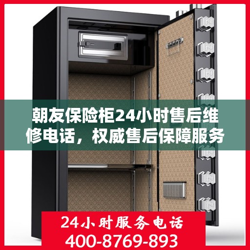 朝友保险柜24小时售后维修电话，权威售后保障服务指南