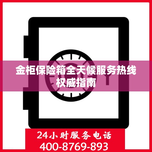 金柜保险箱全天候服务热线权威指南