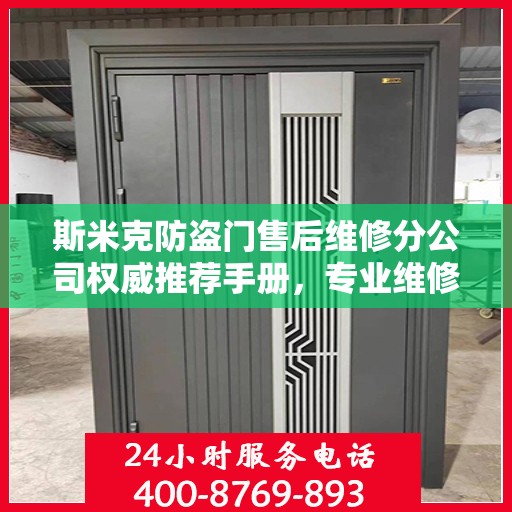 斯米克防盗门售后维修分公司权威推荐手册，专业维修，贴心服务