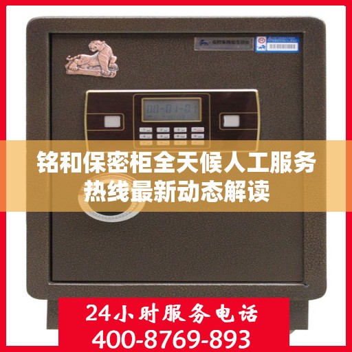 铭和保密柜全天候人工服务热线最新动态解读