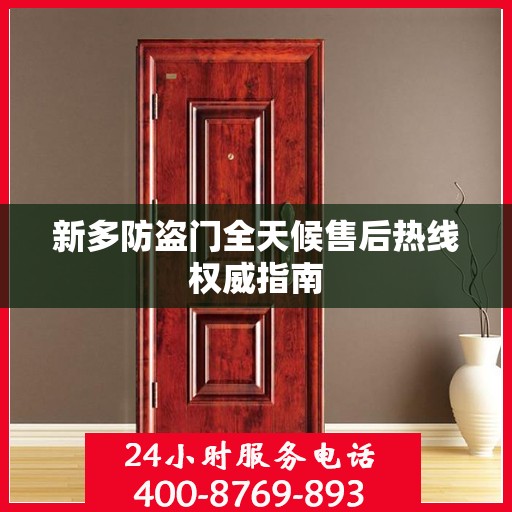 新多防盗门全天候售后热线权威指南