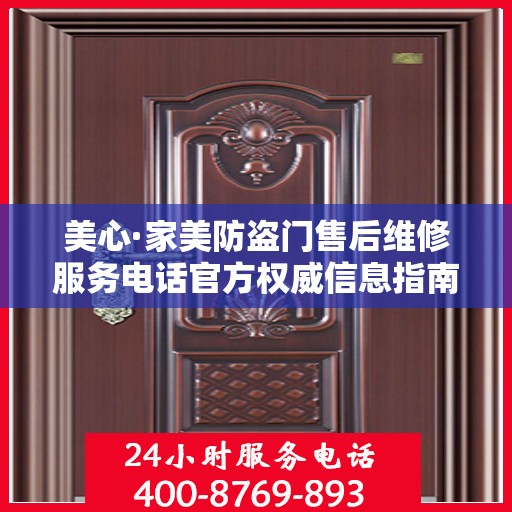 美心·家美防盗门售后维修服务电话官方权威信息指南